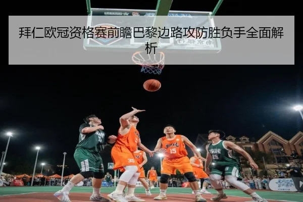 拜仁欧冠资格赛前瞻巴黎边路攻防胜负手全面解析