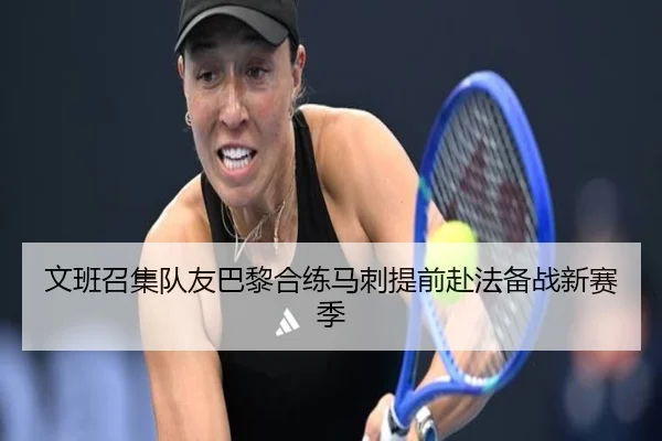 文班召集队友巴黎合练马刺提前赴法备战新赛季
